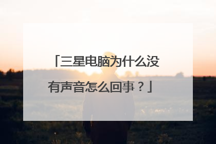 三星电脑为什么没有声音怎么回事?
