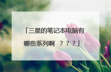 三星的笔记本电脑有哪些系列啊 ？？？