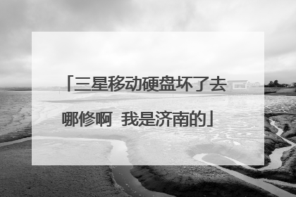 三星移动硬盘坏了去哪修啊 我是济南的