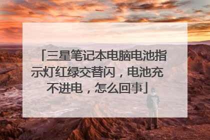 三星笔记本电脑电池指示灯红绿交替闪,电池充不进电,怎么回事
