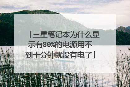 三星笔记本为什么显示有80%的电源用不到十分钟就没有电了