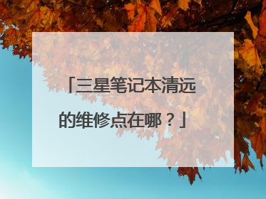 三星笔记本清远的维修点在哪?