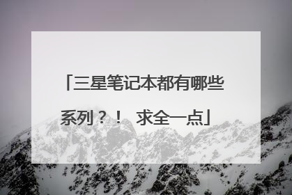 三星笔记本都有哪些系列？！ 求全一点