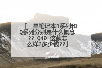 三星笔记本R系列和Q系列分别是什么概念?? Q40 这款怎么样?多少钱??