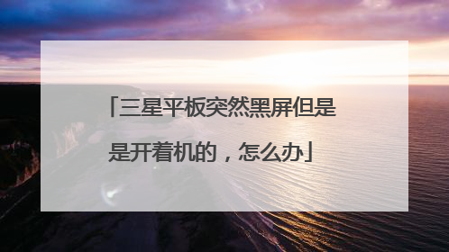 三星平板突然黑屏但是是开着机的，怎么办