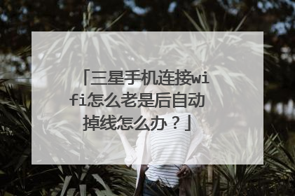 三星手机连接wifi怎么老是后自动掉线怎么办?