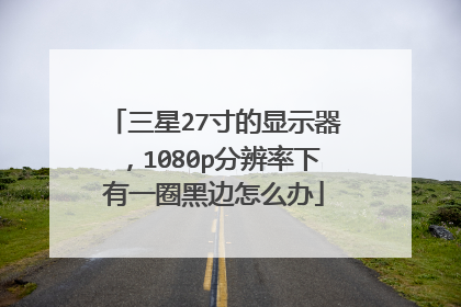 三星27寸的显示器,1080p分辨率下有一圈黑边怎么办