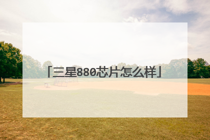 三星880芯片怎么样