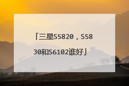三星S5820，S5830和S6102谁好