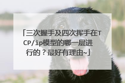 三次握手及四次挥手在TCP/ip模型的哪一层进行的？最好有理由~