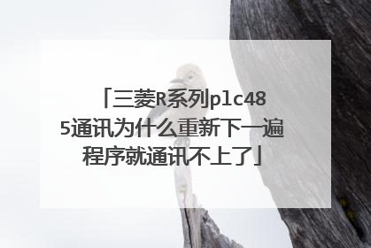 三菱R系列plc485通讯为什么重新下一遍程序就通讯不上了