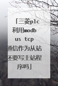三菱plc利用modbus tcp通信作为从站还要写主站程序吗