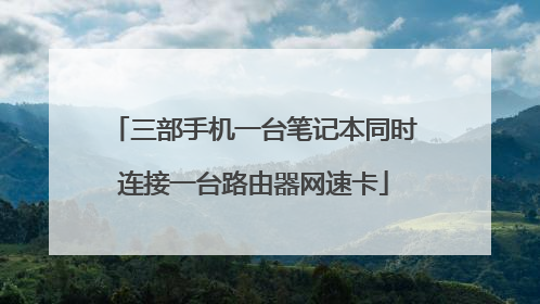 三部手机一台笔记本同时连接一台路由器网速卡