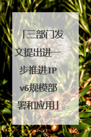 三部门发文提出进一步推进IPv6规模部署和应用