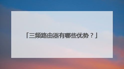 三频路由器有哪些优势？
