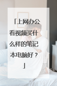 上网办公看视频买什么样的笔记本电脑好?