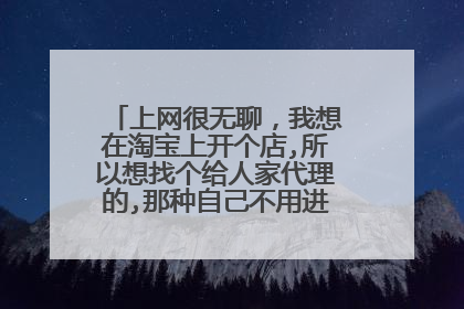 上网很无聊,我想在淘宝上开个店,所以想找个给人家代理的,那种自己不用进货,给人卖东西赚钱的有这样的店么