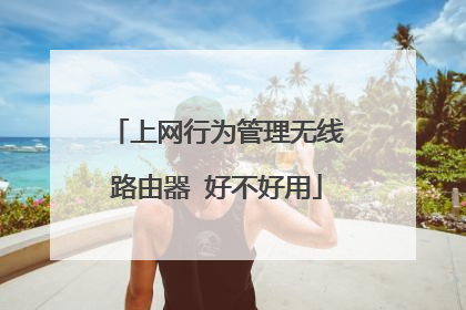 上网行为管理无线路由器 好不好用
