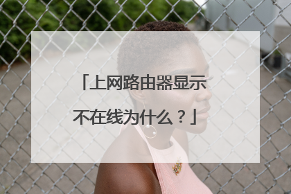 上网路由器显示不在线为什么？