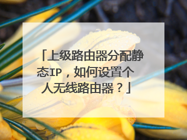 上级路由器分配静态IP，如何设置个人无线路由器？