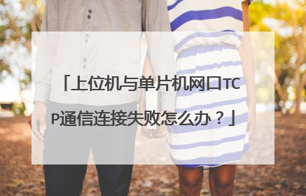上位机与单片机网口TCP通信连接失败怎么办？