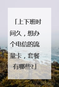 上下班时间久，想办个电信的流量卡，套餐有哪些?
