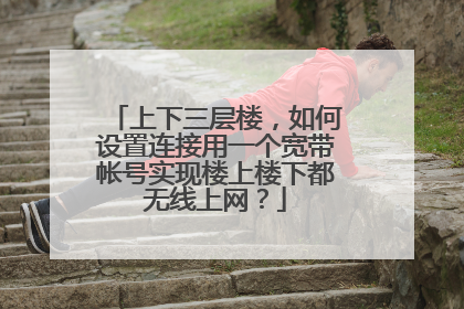 上下三层楼，如何设置连接用一个宽带帐号实现楼上楼下都无线上网？
