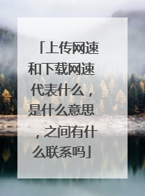 上传网速和下载网速代表什么，是什么意思，之间有什么联系吗