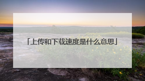 上传和下载速度是什么意思