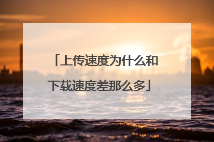 上传速度为什么和下载速度差那么多