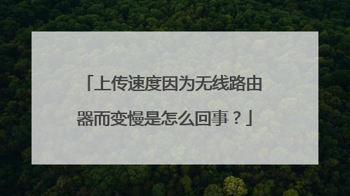 上传速度因为无线路由器而变慢是怎么回事？