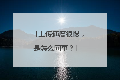 上传速度很慢,是怎么回事?