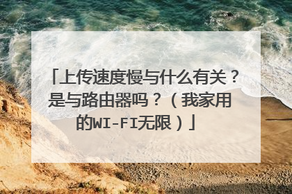 上传速度慢与什么有关? 是与路由器吗?(我家用的WI-FI无限)