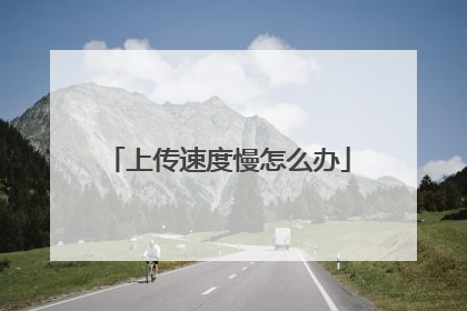 上传速度慢怎么办