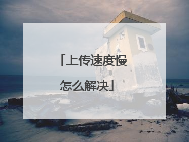 上传速度慢怎么解决