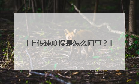 上传速度慢是怎么回事？