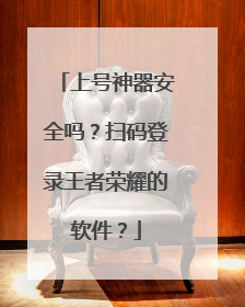 上号神器安全吗?扫码登录王者荣耀的软件?