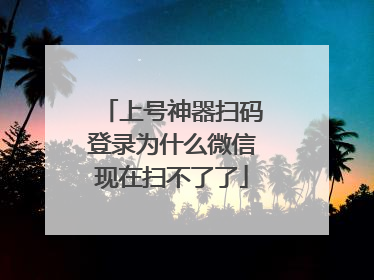 上号神器扫码登录为什么微信现在扫不了了