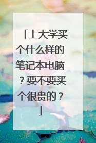 上大学买个什么样的笔记本电脑?要不要买个很贵的?