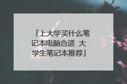 上大学买什么笔记本电脑合适 大学生笔记本推荐