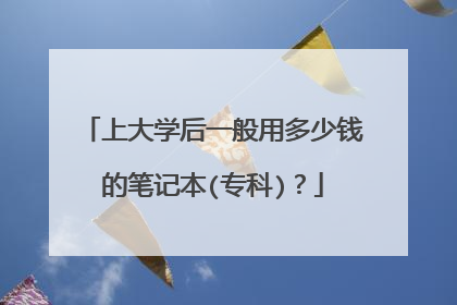 上大学后一般用多少钱的笔记本(专科)?