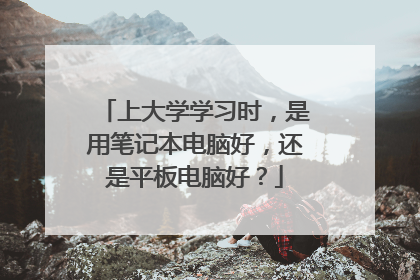 上大学学习时,是用笔记本电脑好,还是平板电脑好?