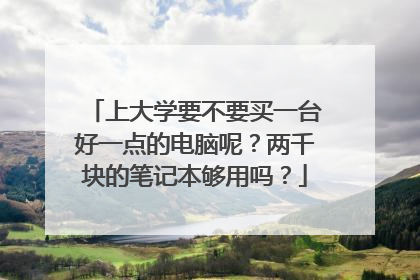上大学要不要买一台好一点的电脑呢?两千块的笔记本够用吗?
