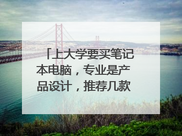 上大学要买笔记本电脑，专业是产品设计，推荐几款笔记本，价格5000以内。