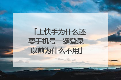 上快手为什么还要手机号一键登录以前为什么不用