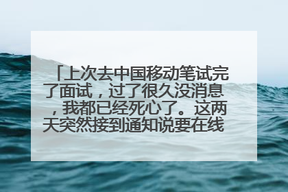 上次去中国移动笔试完了面试,过了很久没消息,我都已经死心了。这两天突然接到通知说要在线测评什么的。