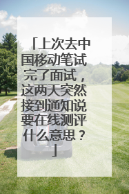 上次去中国移动笔试完了面试，这两天突然接到通知说要在线测评什么意思？