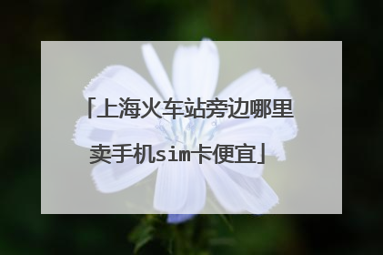 上海火车站旁边哪里卖手机sim卡便宜