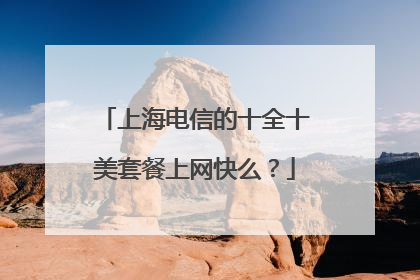 上海电信的十全十美套餐上网快么？