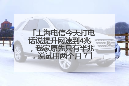 上海电信今天打电话说提升网速到4兆，我家原先只有半兆，说试用两个月？